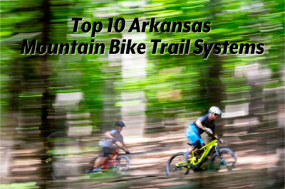 Top 10 Arkansas Mountain Bike Trail Systems